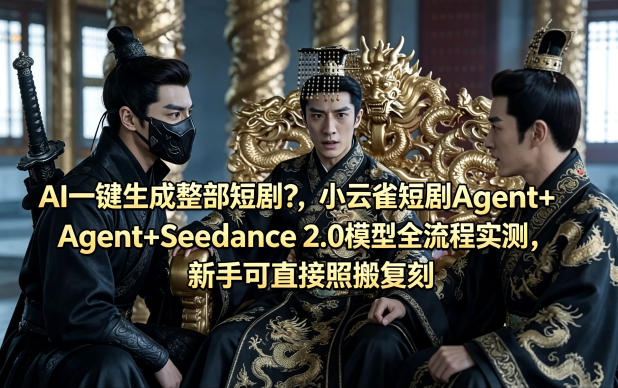 AI一键生成整部短剧？小云雀短剧Agent+Seedance 2.0模型全流程实测，新手可直接照搬复刻-最全项目网