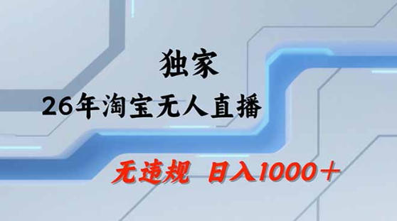2026最新技术淘宝无人直播带货教学，不封号，不违规，公+私玩法，操作简单，日入1k+【揭秘】-最全项目网