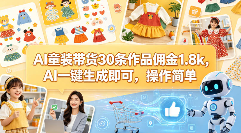 AI童装带货30条作品佣金1.8k，AI一键生成即可，操作简单-最全项目网