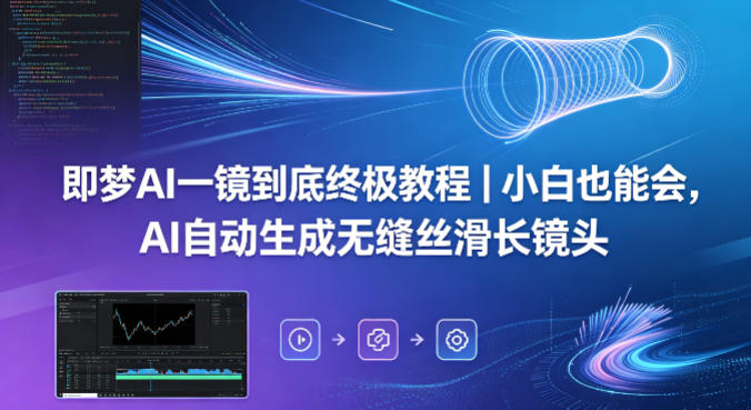 即梦AI一镜到底终极教程｜小白也能会，AI自动生成无缝丝滑长镜头-最全项目网