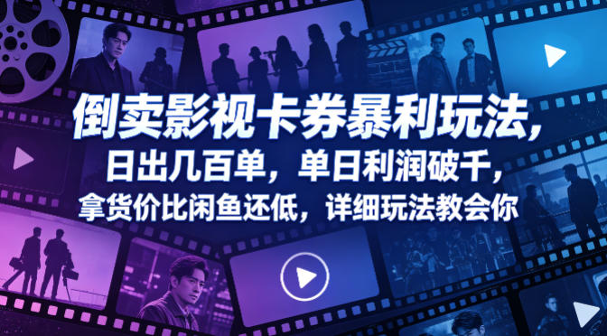 倒卖影视卡券暴利玩法，日出几百单，单日利润破千，拿货价比闲鱼还低，详细玩法教会你【揭秘】-最全项目网