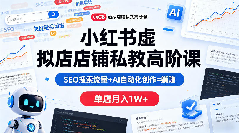 小红书虚拟店铺私教高阶课，SEO搜索流量+AI自动化创作=躺賺，单店月入1W+-最全项目网