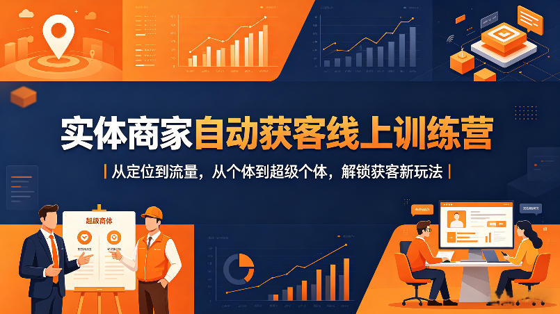实体商家自动获客线上训练营｜从定位到流量，从个体到超级个体，解锁获客新玩法-最全项目网