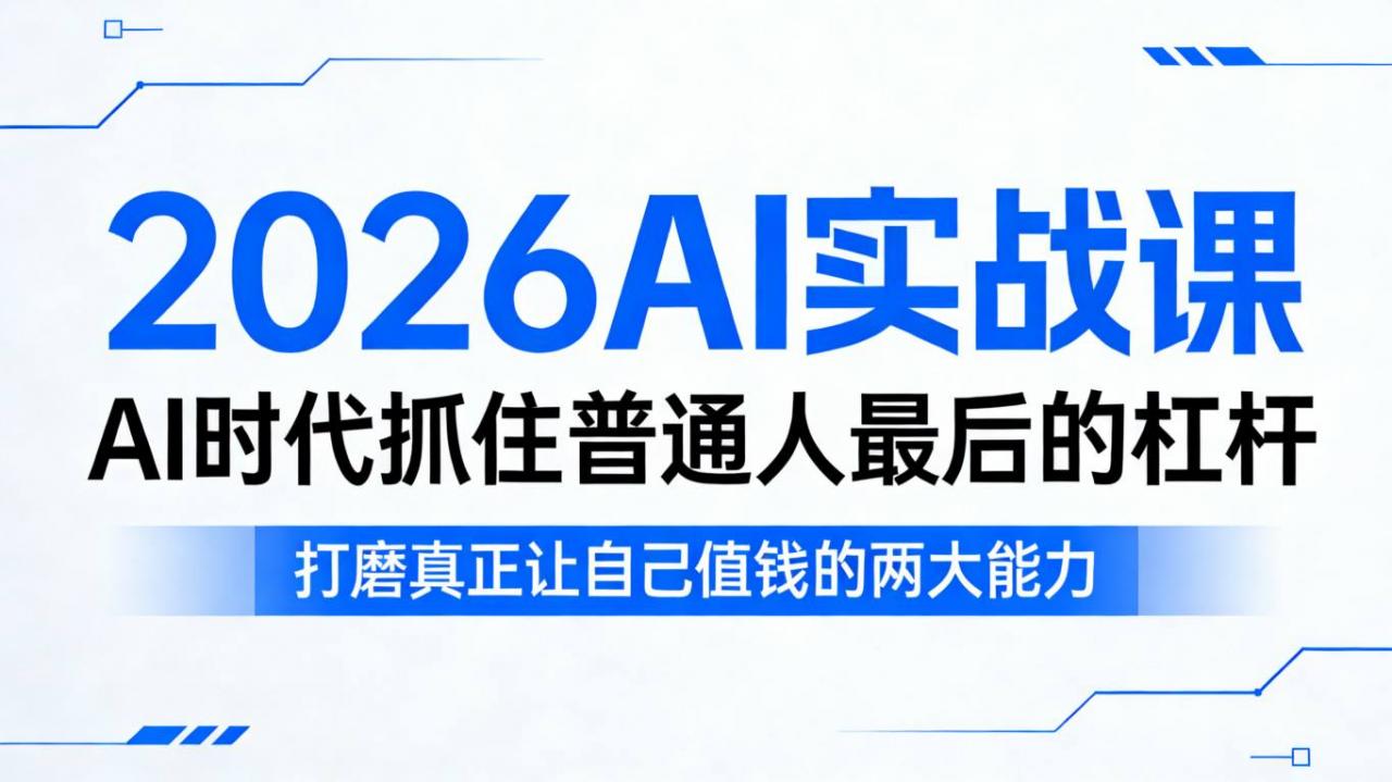 2026AI实战课，AI时代抓住普通人最后的杠杆，打磨真正让自己值钱的两大能力-最全项目网