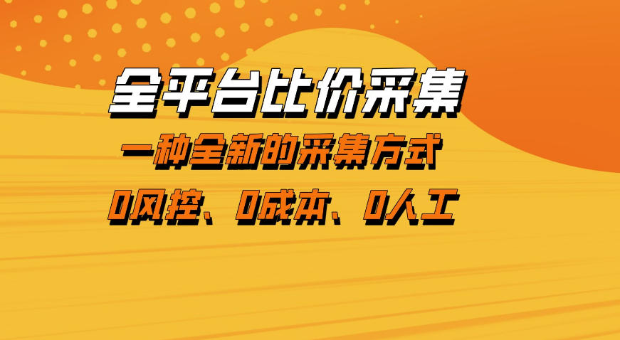 全平台比价采集，一个稳定的数据采集项目，区别于传统的玩法不风控，零成本操作【揭秘】-最全项目网