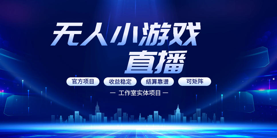 无人小游戏直播：0基础也能做的轻资产副业，解锁无人直播盈利新玩法，轻松月入1W+【揭秘】-最全项目网