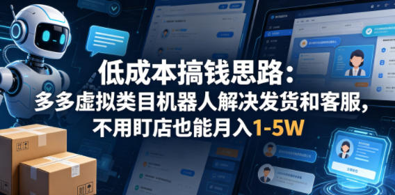 低成本搞钱思路：多多虚拟类目机器人解决发货和客服，不用盯店也能月入1-5W【揭秘】-最全项目网