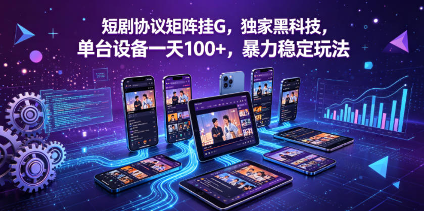 短剧协议矩阵挂G，独家黑科技，单台设备一天100+，暴力稳定玩法【揭秘】-最全项目网