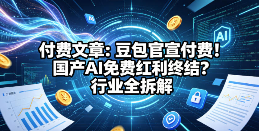 付费文章：豆包官宣付费！国产AI免费红利终结？行业全拆解-最全项目网