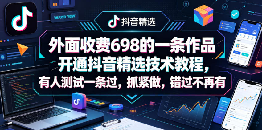 外面收费698的一条作品开通抖音精选技术教程，有人测试一条过，抓紧做，错过不再有-最全项目网