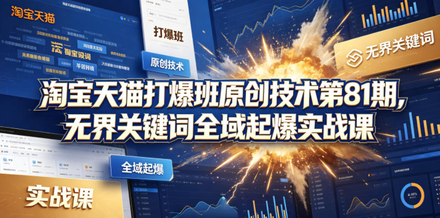 淘宝天猫打爆班原创技术第81期，无界关键词全域起爆实战课-最全项目网