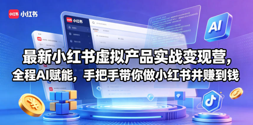 最新小红书虚拟产品实战变现营，全程AI赋能，手把手带你做小红书并赚到钱-最全项目网