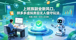 上班族副业新风口，拼多多虚拟类目无人值守玩法，机器人搞定一切月入五位数【揭秘】-最全项目网