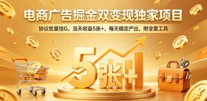 电商广告掘金双变现独家项目，协议批量挂G，当天收益5张+，每天稳定产出，附全套工具【揭秘】-最全项目网