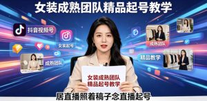 抖音视频号绿幕直播，女装成熟团队打造精品起号教学，居直播照着稿子念直播起号-最全项目网