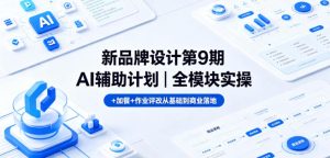 新品牌设计第9期AI辅助计划｜全模块实操+加餐+作业评改从基础到商业落地-最全项目网