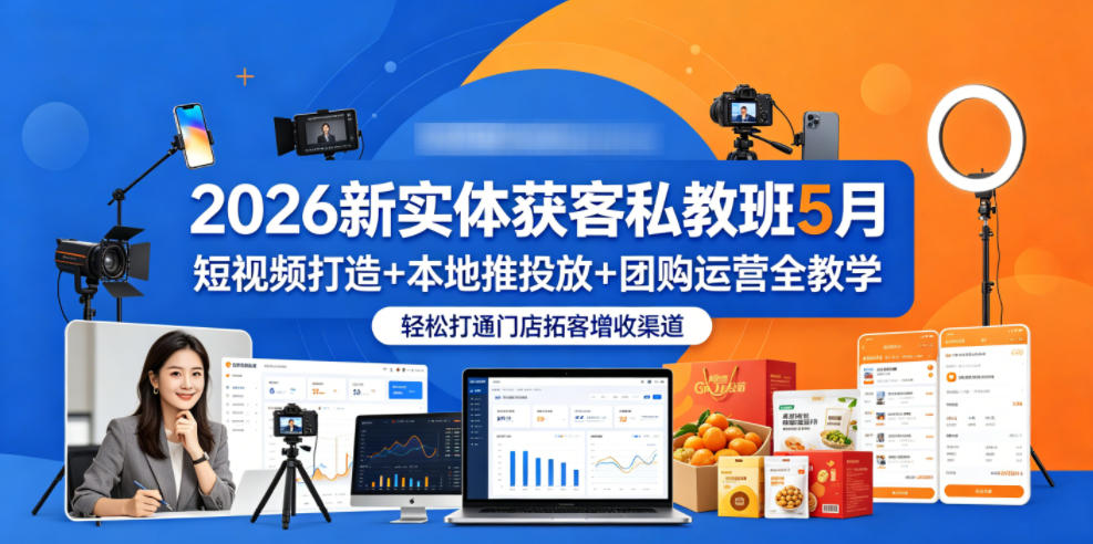 2026新实体获客私教班5月，短视频打造+本地推投放+团购运营全教学，轻松打通门店拓客增收渠道-最全项目网