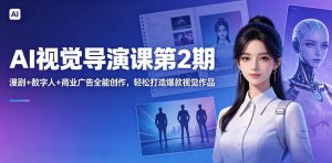 AI视觉导演课第2期，漫剧+数字人+商业广告全能创作，轻松打造爆款视觉作品-最全项目网