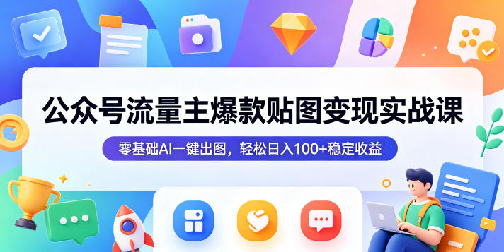 公众号流量主爆款贴图变现实战课，零基础AI一键出图，轻松日入100+稳定收益-最全项目网