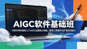 AIGC软件基础班，手把手带你轻松入门AIGC出图核心技能，稳拿工具操作与扩展应用能力-最全项目网