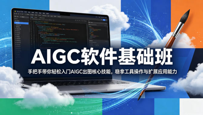 AIGC软件基础班，手把手带你轻松入门AIGC出图核心技能，稳拿工具操作与扩展应用能力-最全项目网