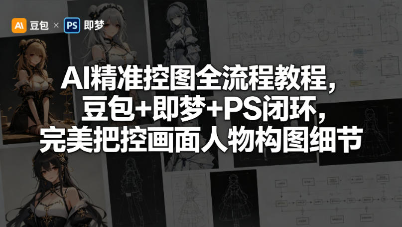 AI精准控图全流程教程，豆包+即梦+PS闭环，完美把控画面人物构图细节-最全项目网