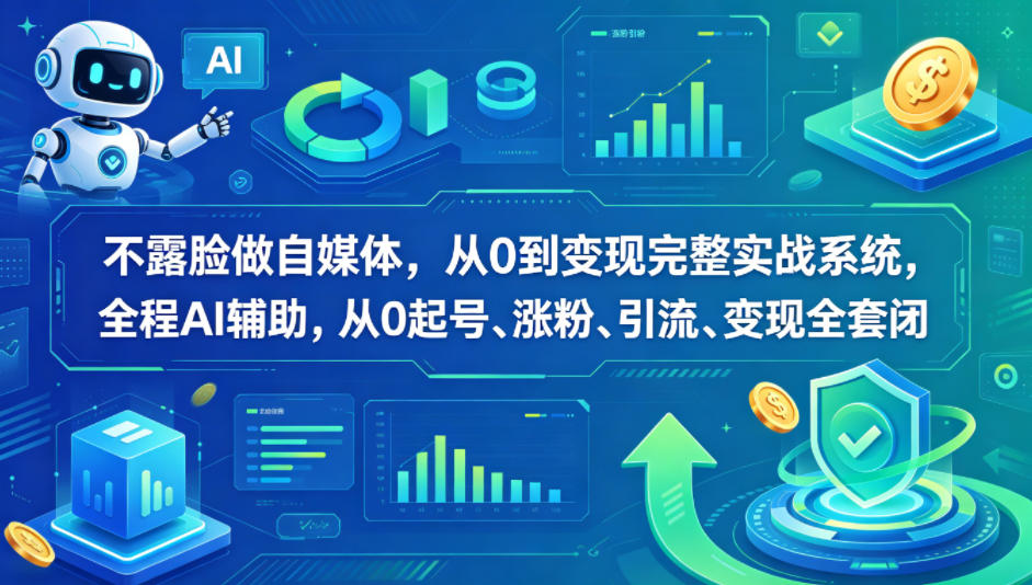 不露脸做自媒体，从0到变现完整实战系统，全程AI辅助，从0起号、涨粉、引流、变现全套闭环-最全项目网