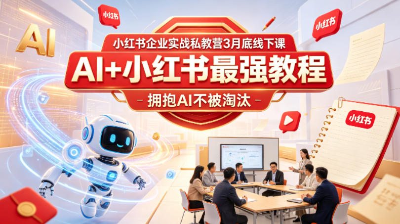 小红书企业实战私教营3月底线下课，AI+小红书最强教程，拥抱AI不被淘汰-最全项目网