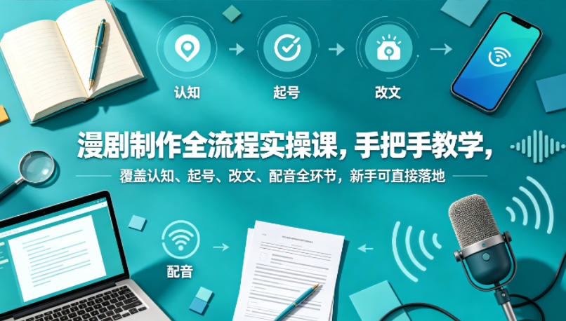 漫剧制作全流程实操课，手把手教学，覆盖认知、起号、改文、配音全环节，新手可直接落地-最全项目网
