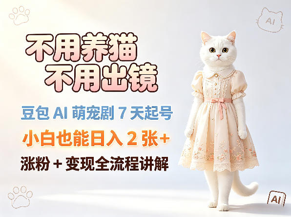 不用养猫不用出镜，豆包AI萌宠剧7天起号，小白也能日入2张+，涨粉+变现全流程讲解-最全项目网
