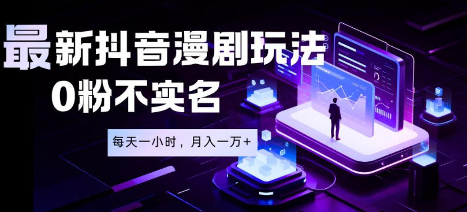 最新蓝海风口项目，抖音漫剧，0粉不实名每天一小时，月入1W+【揭秘】-最全项目网