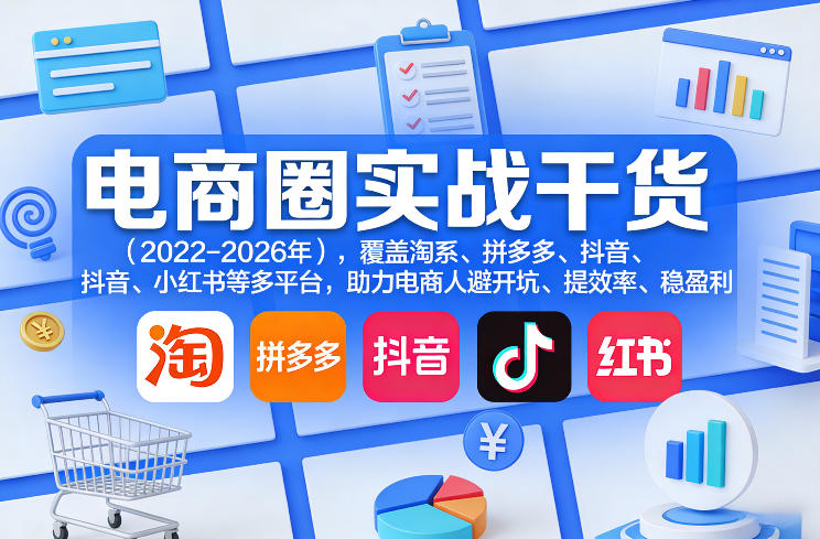 电商圈实战干货（2023-2026年），覆盖淘系、拼多多、抖音、小红书等多平台，助力电商人避开坑、提效率、稳盈利（更新06月29日）-最全项目网