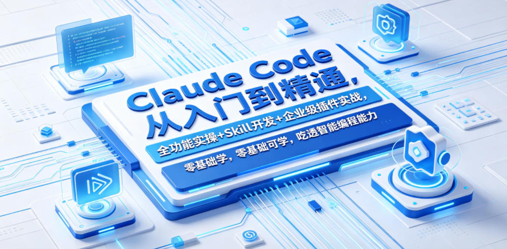 Claude Code从入门到精通，全功能实操+Skill开发+企业级插件实战，零基础可学，吃透智能编程全能力（更新0712）-最全项目网