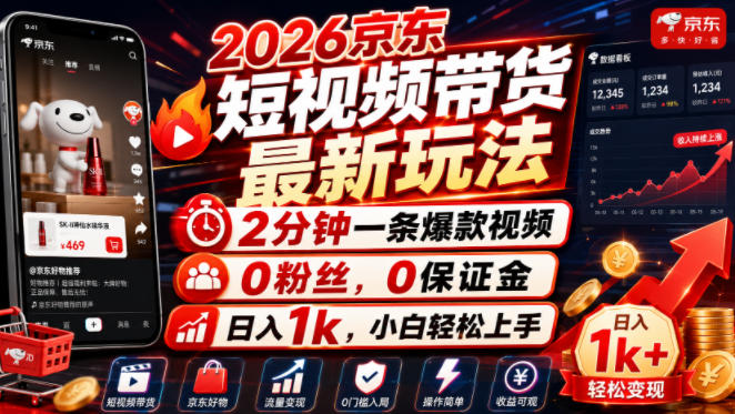 2026京东短视频带货最新玩法，2分钟一条爆款视频，0粉丝，0保证金，日入1k，小白轻松上手【揭秘】-最全项目网