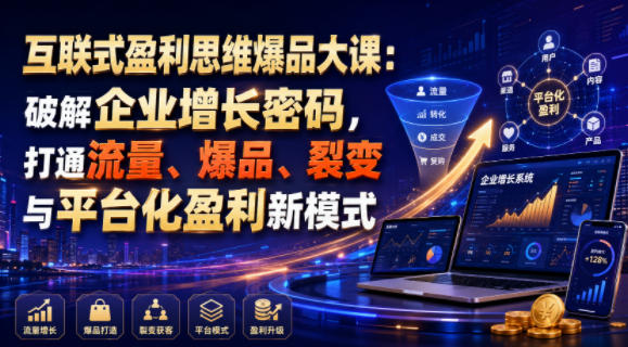 互联式盈利思维爆品大课：破解企业增长密码，打通流量、爆品、裂变与平台化盈利新模式-最全项目网