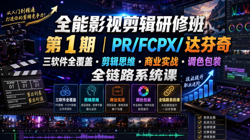 全能影视剪辑研修班第1期｜PR/FCPX/达芬奇三软件全覆盖・剪辑思维・商业实战・调色包装全链路系统课-最全项目网