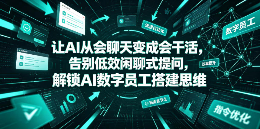 让AI从会聊天变成会干活，告别低效闲聊式提问，解锁AI数字员工搭建思维-最全项目网