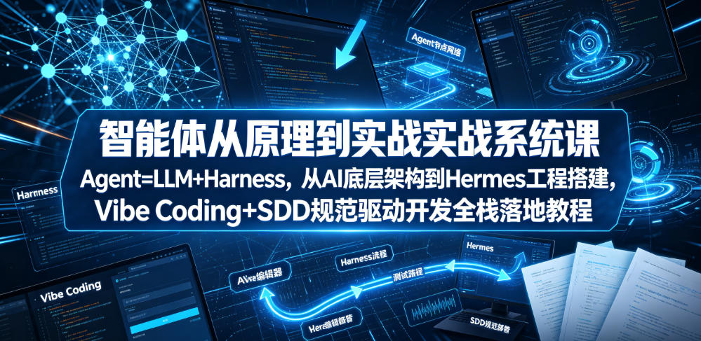 智能体从原理到实战系统课Agent=LLM+Harness，从AI底层架构到Hermes工程搭建，Vibe Coding+SDD规范驱动开发全栈落地教程-最全项目网