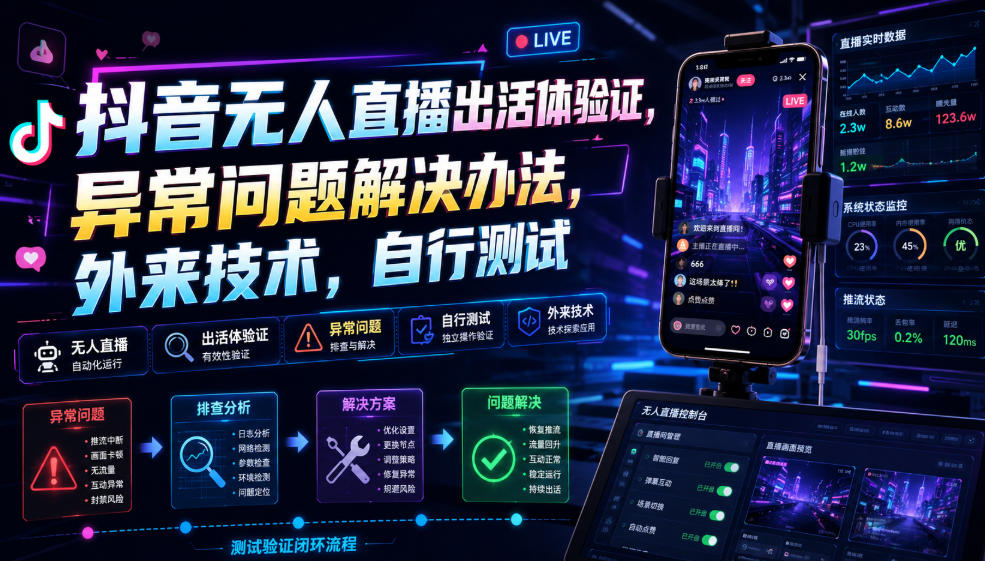 抖音无人直播出活体验证，异常问题解决办法，外来技术，自行测试-最全项目网