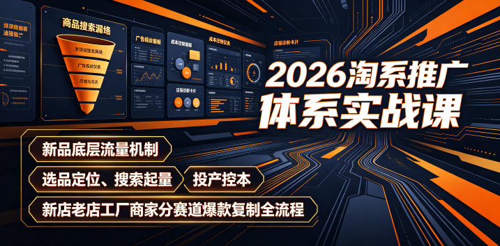 2026淘系推广体系实战课｜新品底层流量机制、选品定位、搜索起量、投产控本、新店老店工厂商家分赛道爆款复制全流程（更新）-最全项目网