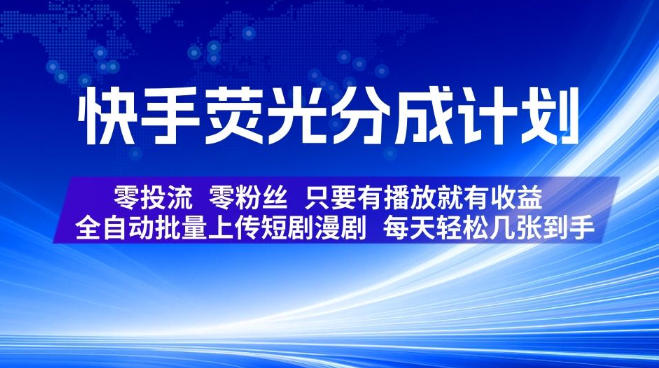 快手荧光分成计划，全自动批量上传短剧漫剧，每天轻松几张到手，零投流零粉丝，只要有播放就有收益【揭秘】-最全项目网