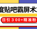 售价668元百度贴吧精准引流霸屏术2.0，实战操作日引３00+精准粉全过程-最全项目网