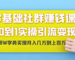 零基础社群赚钱课:从0到1实操引流变现,帮助18W学员实现月入几万到上百万-最全项目网
