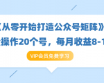 《从零开始打造公众号矩阵》批量操作20个号,每月收益大概8-12W(44节课)-最全项目网