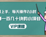 一周上手，每天操作2小时赚一百几十块的小项目，简单易懂（4节课）-最全项目网