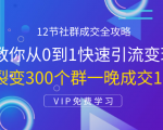 12节社群成交全攻略：从0到1快速引流变现，3天裂变300个群一晚成交103万-最全项目网