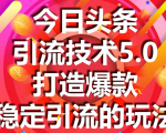 今日头条引流技术5.0，市面上最新的打造爆款稳定引流玩法，轻松100W+阅读-最全项目网
