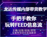 龙达传媒内部抖音带货密训营:手把手教你玩转抖音FEED信息流,让你销量暴增-最全项目网