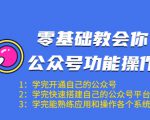 零基础教会你公众号功能操作、平台搭建、图文编辑、菜单设置等(18节课)-最全项目网