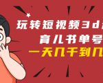 玩转短视频3D动画育儿书单号:实战操作一天几千,好的时候一天几万收益-最全项目网